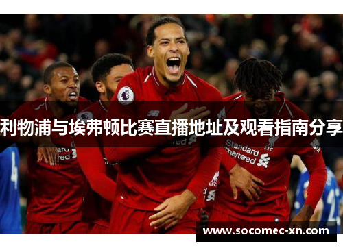 利物浦与埃弗顿比赛直播地址及观看指南分享
