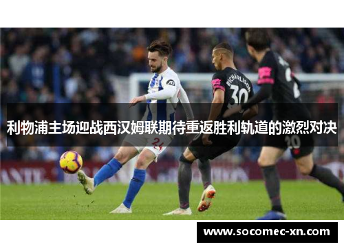 利物浦主场迎战西汉姆联期待重返胜利轨道的激烈对决