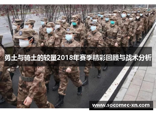 勇土与骑土的较量2018年赛季精彩回顾与战术分析