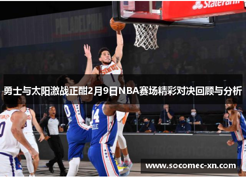 勇士与太阳激战正酣2月9日NBA赛场精彩对决回顾与分析