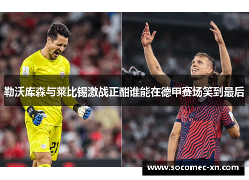 勒沃库森与莱比锡激战正酣谁能在德甲赛场笑到最后
