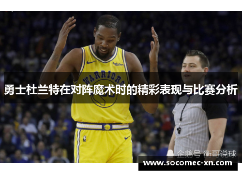 勇士杜兰特在对阵魔术时的精彩表现与比赛分析
