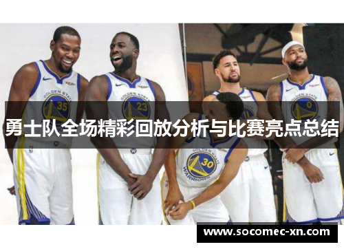 勇士队全场精彩回放分析与比赛亮点总结