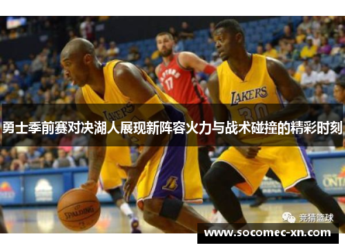 勇士季前赛对决湖人展现新阵容火力与战术碰撞的精彩时刻
