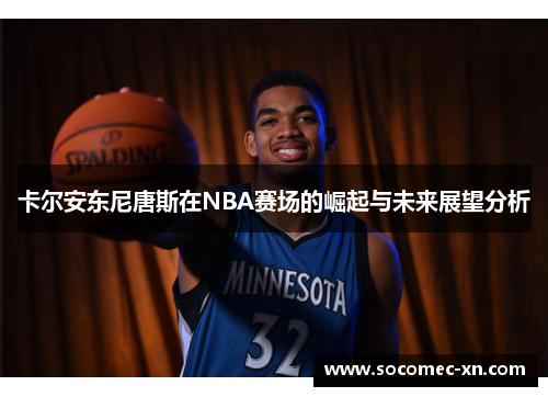 卡尔安东尼唐斯在NBA赛场的崛起与未来展望分析