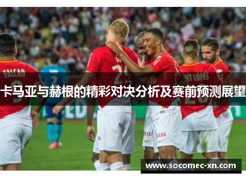 卡马亚与赫根的精彩对决分析及赛前预测展望