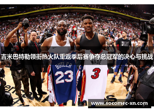 吉米巴特勒领衔热火队重返季后赛争夺总冠军的决心与挑战