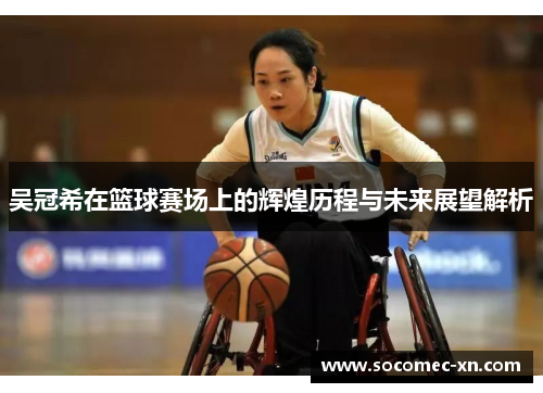 吴冠希在篮球赛场上的辉煌历程与未来展望解析