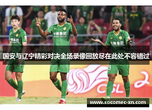 国安与辽宁精彩对决全场录像回放尽在此处不容错过