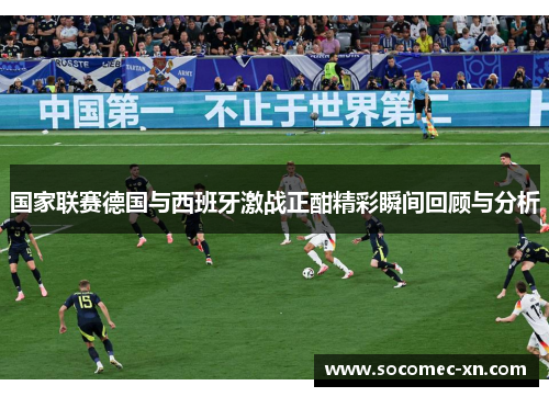 国家联赛德国与西班牙激战正酣精彩瞬间回顾与分析