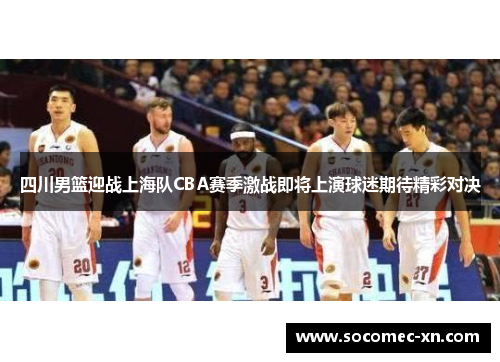 四川男篮迎战上海队CBA赛季激战即将上演球迷期待精彩对决