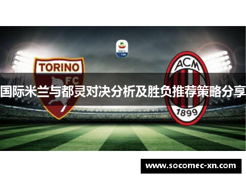 国际米兰与都灵对决分析及胜负推荐策略分享