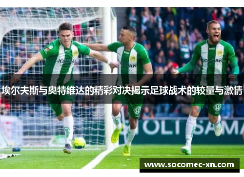 埃尔夫斯与奥特维达的精彩对决揭示足球战术的较量与激情