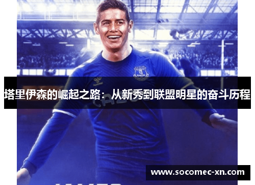 塔里伊森的崛起之路：从新秀到联盟明星的奋斗历程