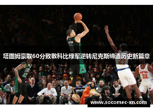塔图姆豪取60分致敬科比绿军逆转尼克斯缔造历史新篇章