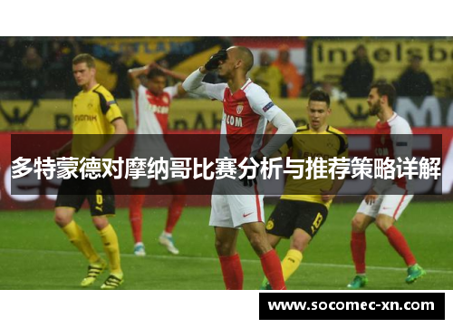 多特蒙德对摩纳哥比赛分析与推荐策略详解