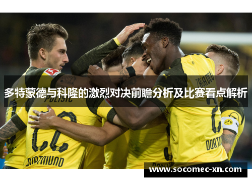 多特蒙德与科隆的激烈对决前瞻分析及比赛看点解析
