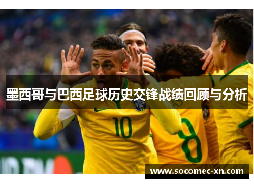 墨西哥与巴西足球历史交锋战绩回顾与分析