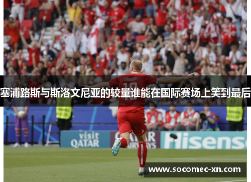 塞浦路斯与斯洛文尼亚的较量谁能在国际赛场上笑到最后