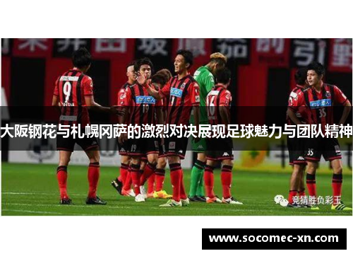 大阪钢花与札幌冈萨的激烈对决展现足球魅力与团队精神