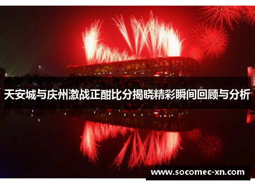 天安城与庆州激战正酣比分揭晓精彩瞬间回顾与分析