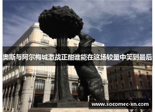 奥斯与阿尔梅城激战正酣谁能在这场较量中笑到最后