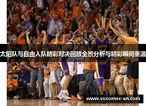 太阳队与自由人队精彩对决回放全景分析与精彩瞬间重温