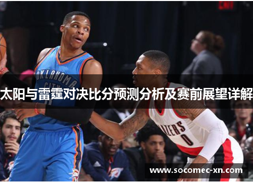 太阳与雷霆对决比分预测分析及赛前展望详解