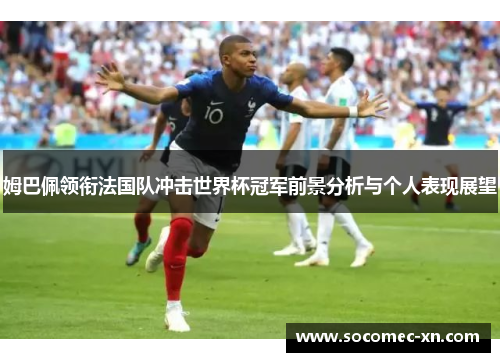 姆巴佩领衔法国队冲击世界杯冠军前景分析与个人表现展望