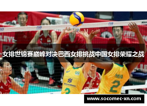 女排世锦赛巅峰对决巴西女排挑战中国女排荣耀之战