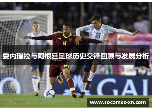 委内瑞拉与阿根廷足球历史交锋回顾与发展分析