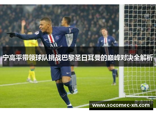 宁高平带领球队挑战巴黎圣日耳曼的巅峰对决全解析