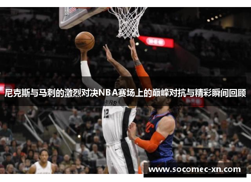 尼克斯与马刺的激烈对决NBA赛场上的巅峰对抗与精彩瞬间回顾