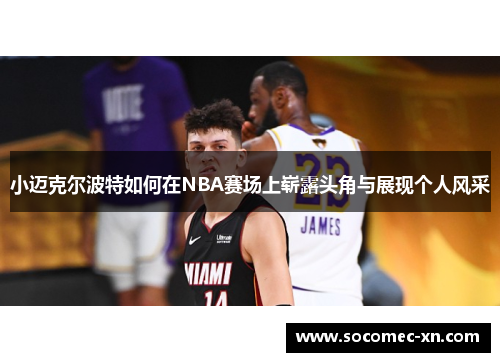 小迈克尔波特如何在NBA赛场上崭露头角与展现个人风采