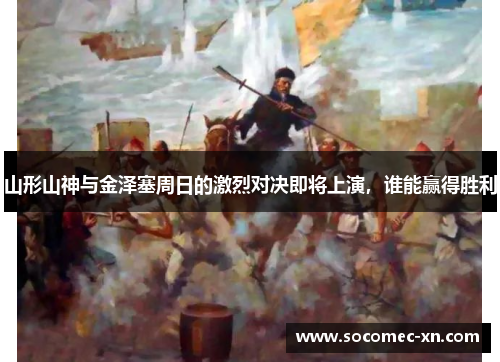 山形山神与金泽塞周日的激烈对决即将上演，谁能赢得胜利