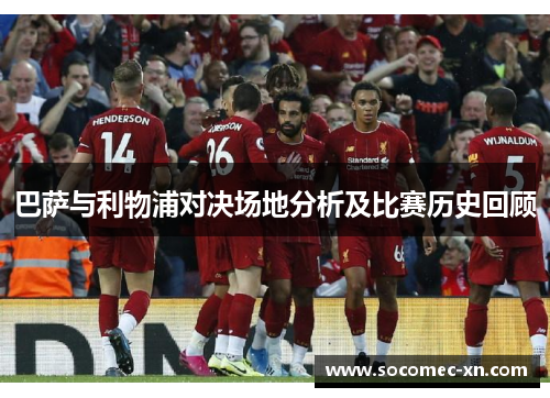 巴萨与利物浦对决场地分析及比赛历史回顾