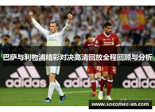 巴萨与利物浦精彩对决高清回放全程回顾与分析