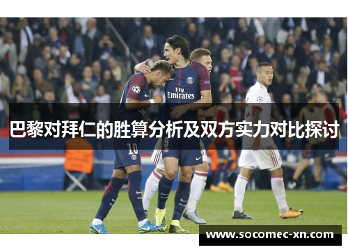 巴黎对拜仁的胜算分析及双方实力对比探讨