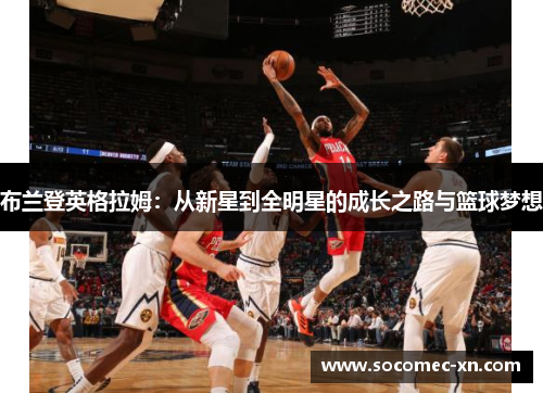 布兰登英格拉姆：从新星到全明星的成长之路与篮球梦想