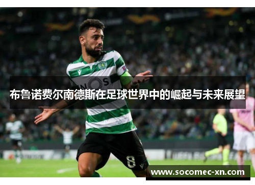 布鲁诺费尔南德斯在足球世界中的崛起与未来展望