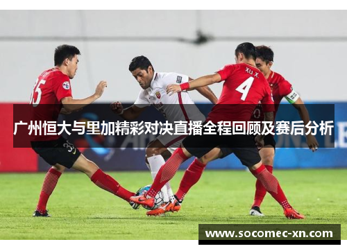 广州恒大与里加精彩对决直播全程回顾及赛后分析