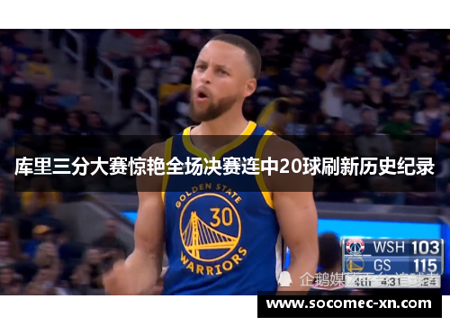库里三分大赛惊艳全场决赛连中20球刷新历史纪录