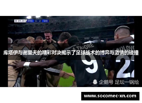 库塔伊与谢里夫的精彩对决揭示了足球战术的博弈与激情的碰撞