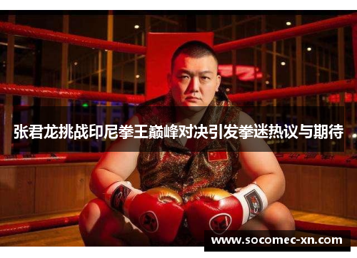 张君龙挑战印尼拳王巅峰对决引发拳迷热议与期待