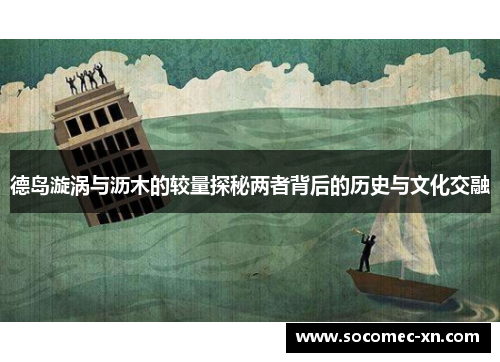 德岛漩涡与沥木的较量探秘两者背后的历史与文化交融