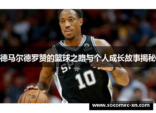 德马尔德罗赞的篮球之路与个人成长故事揭秘