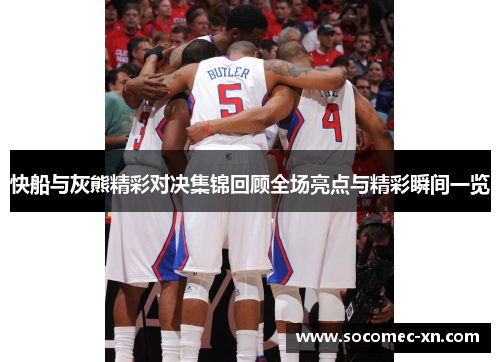 快船与灰熊精彩对决集锦回顾全场亮点与精彩瞬间一览