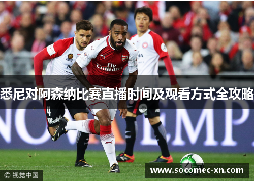 悉尼对阿森纳比赛直播时间及观看方式全攻略