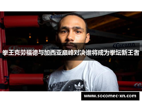 拳王克劳福德与加西亚巅峰对决谁将成为拳坛新王者