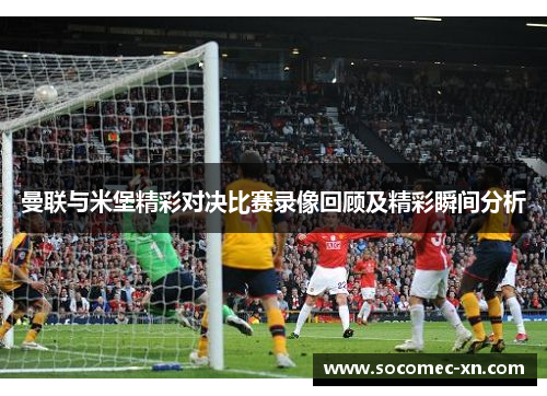 曼联与米堡精彩对决比赛录像回顾及精彩瞬间分析